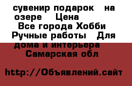 сувенир подарок “ на озере“ › Цена ­ 1 250 - Все города Хобби. Ручные работы » Для дома и интерьера   . Самарская обл.